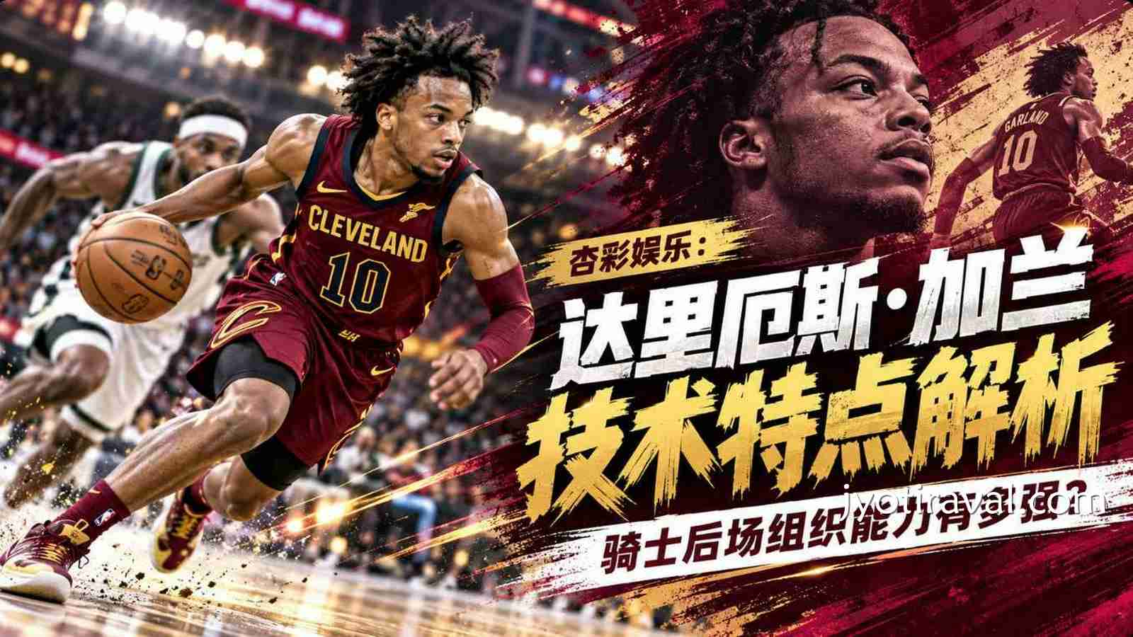 杏彩娱乐：达里厄斯·加兰技术特点解析，骑士后场组织能力有多强？